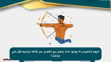 اليوم الخميس 31 يوليو: ماذا يحمل برج القوس من طاقة إيجابية تؤثر على مزاجك؟
